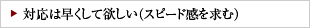 対応は早くして欲しい（スピード感を求む）