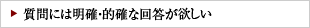 質問には明確・的確な回答が欲しい