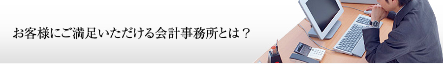 お客様にご満足いただける会計事務所とは？