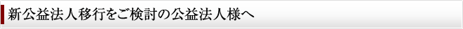 新公益法人移行をご検討の公益法人様へ